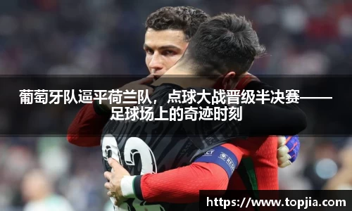 葡萄牙队逼平荷兰队，点球大战晋级半决赛——足球场上的奇迹时刻